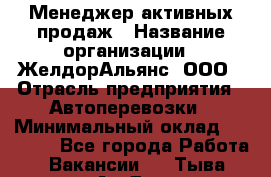 Менеджер активных продаж › Название организации ­ ЖелдорАльянс, ООО › Отрасль предприятия ­ Автоперевозки › Минимальный оклад ­ 25 000 - Все города Работа » Вакансии   . Тыва респ.,Ак-Довурак г.